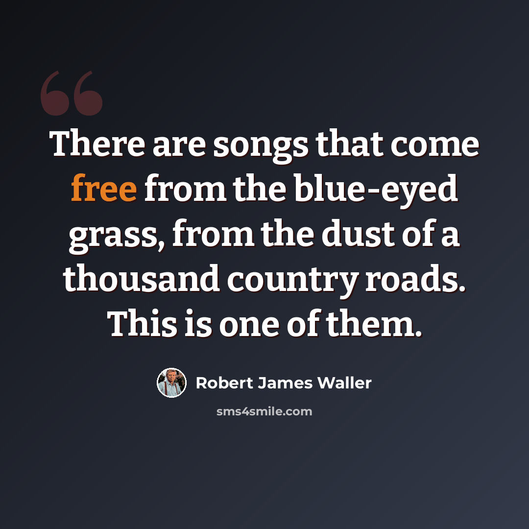 “There are songs that come free from the blue-eyed grass, from the dust of a thousand country roads. This is one of them.” quote by Robert James Waller