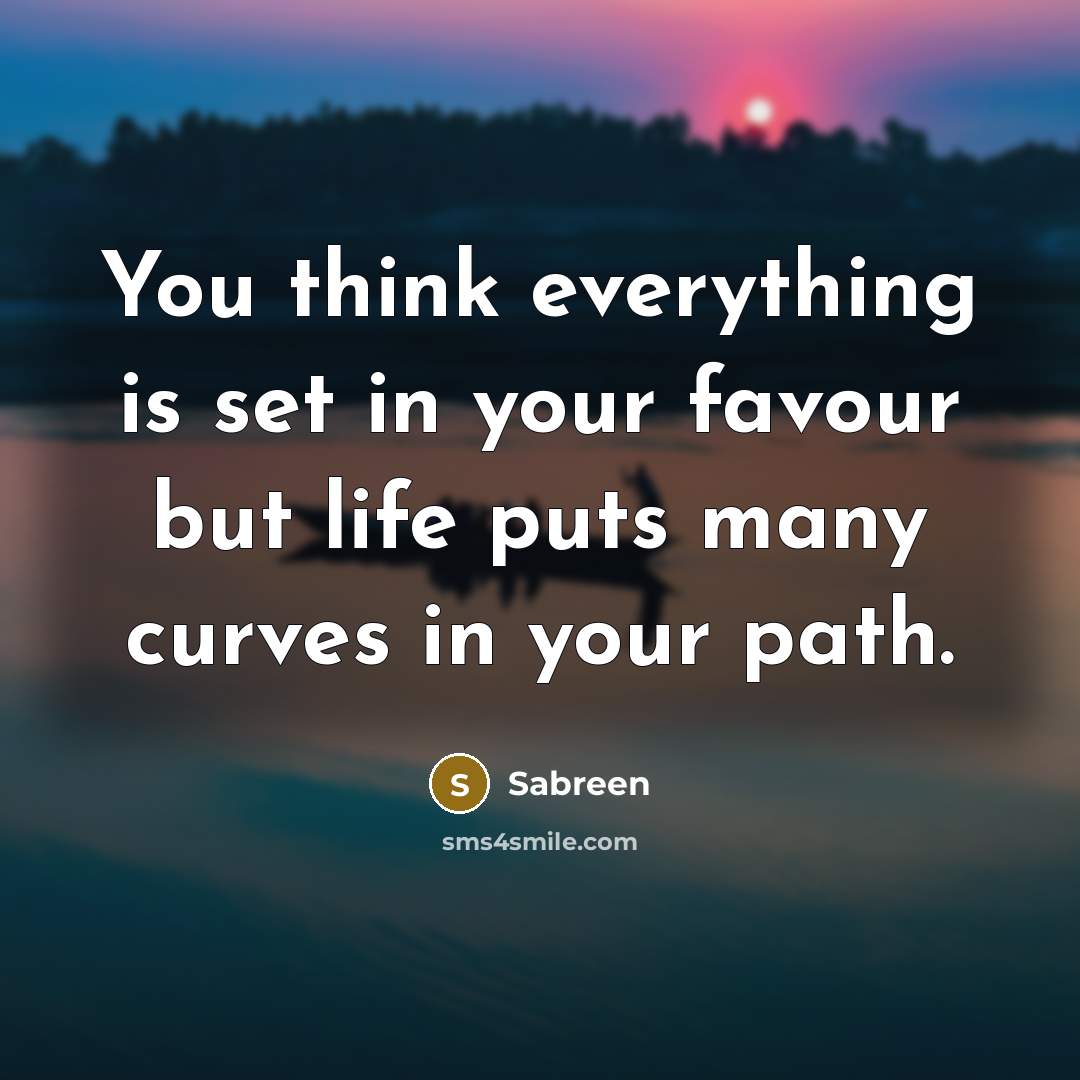 “You think everything is set in your favour but life puts many curves in your path.” quote by Sabreen