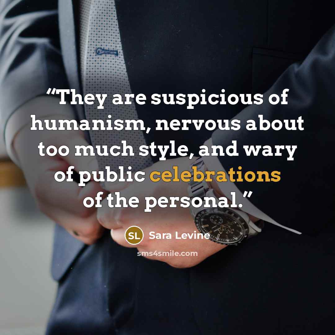 “They are suspicious of humanism, nervous about too much style, and wary of public celebrations of the personal.” quote by Sara Levine