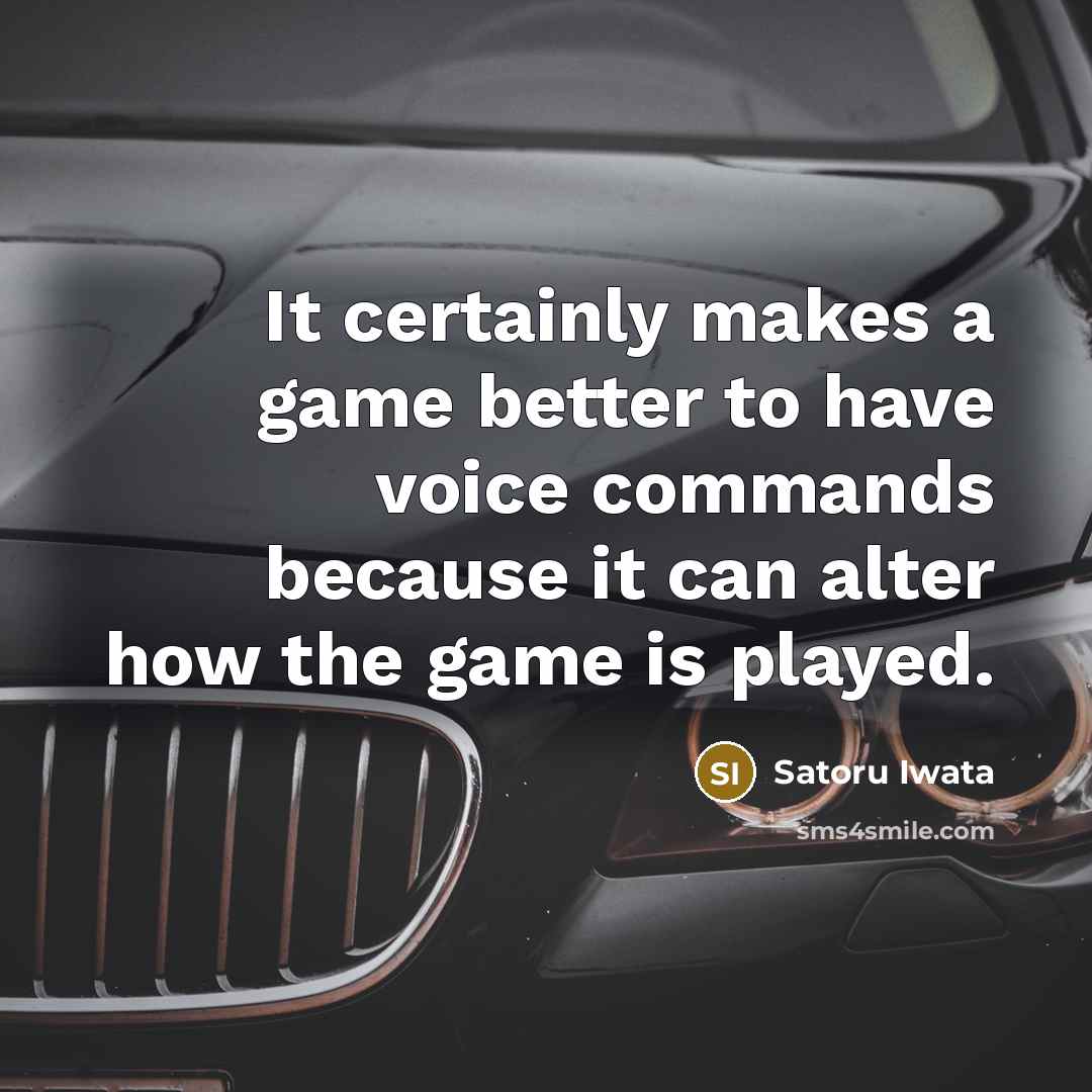 “It certainly makes a game better to have voice commands because it can alter how the game is played.” quote by Satoru Iwata