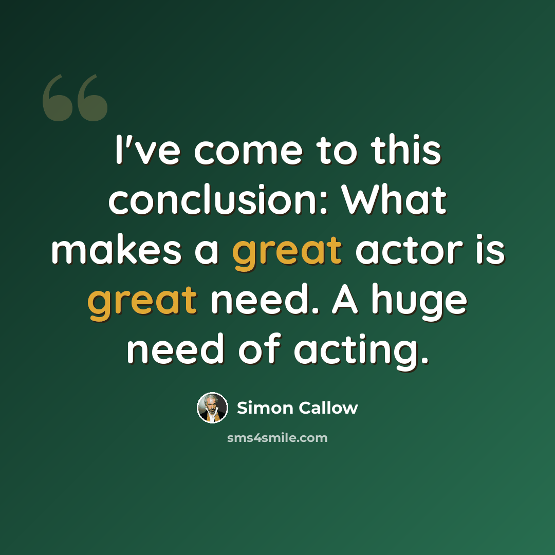 “I've come to this conclusion: What makes a great actor is great need. A huge need of acting.” quote by Simon Callow