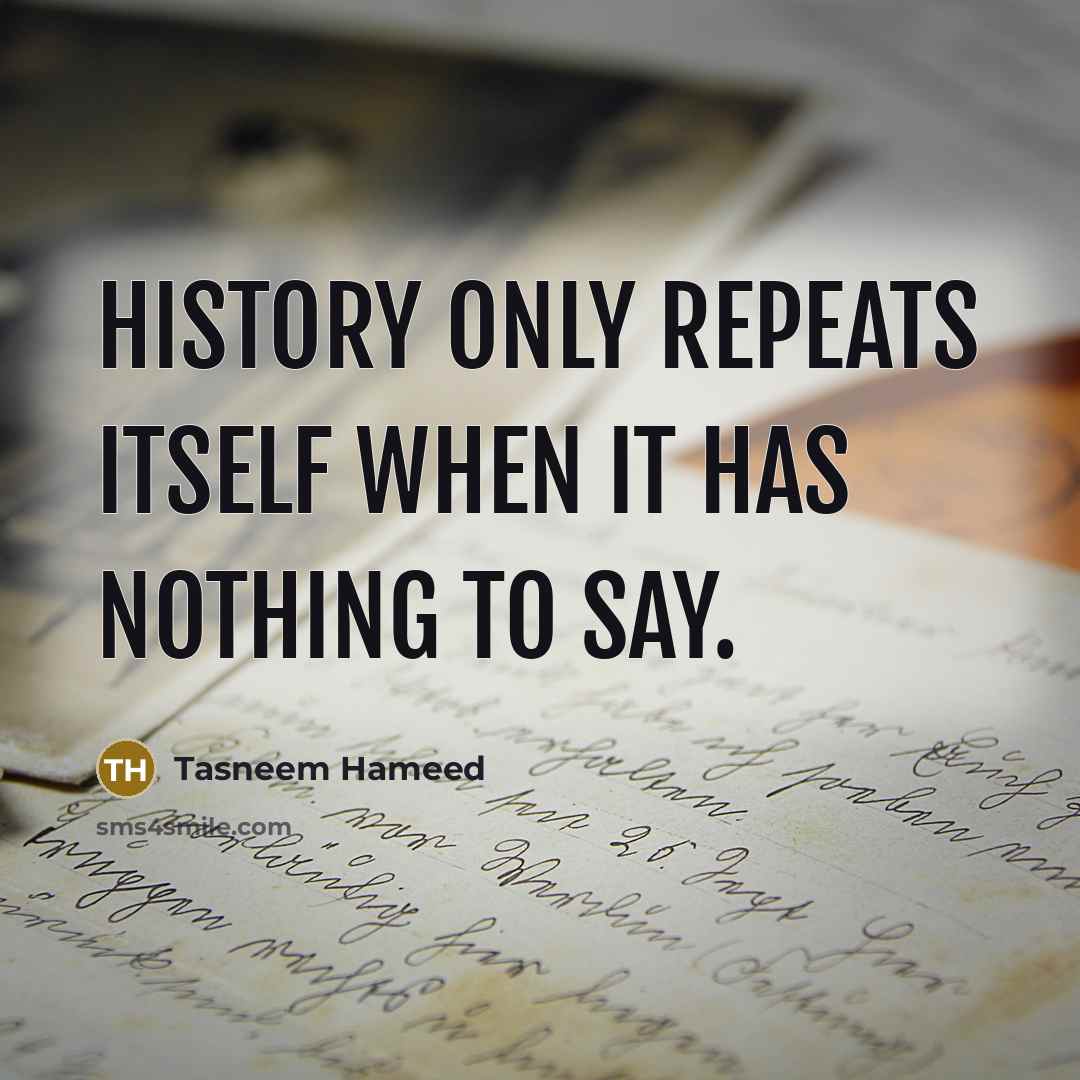 “History only repeats itself when it has nothing to say.” quote by Tasneem Hameed