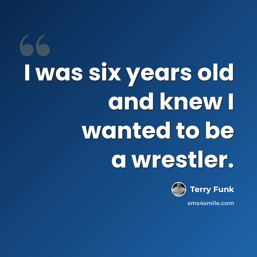 “I was six years old and knew I wanted to be a wrestler.” quote by Terry Funk