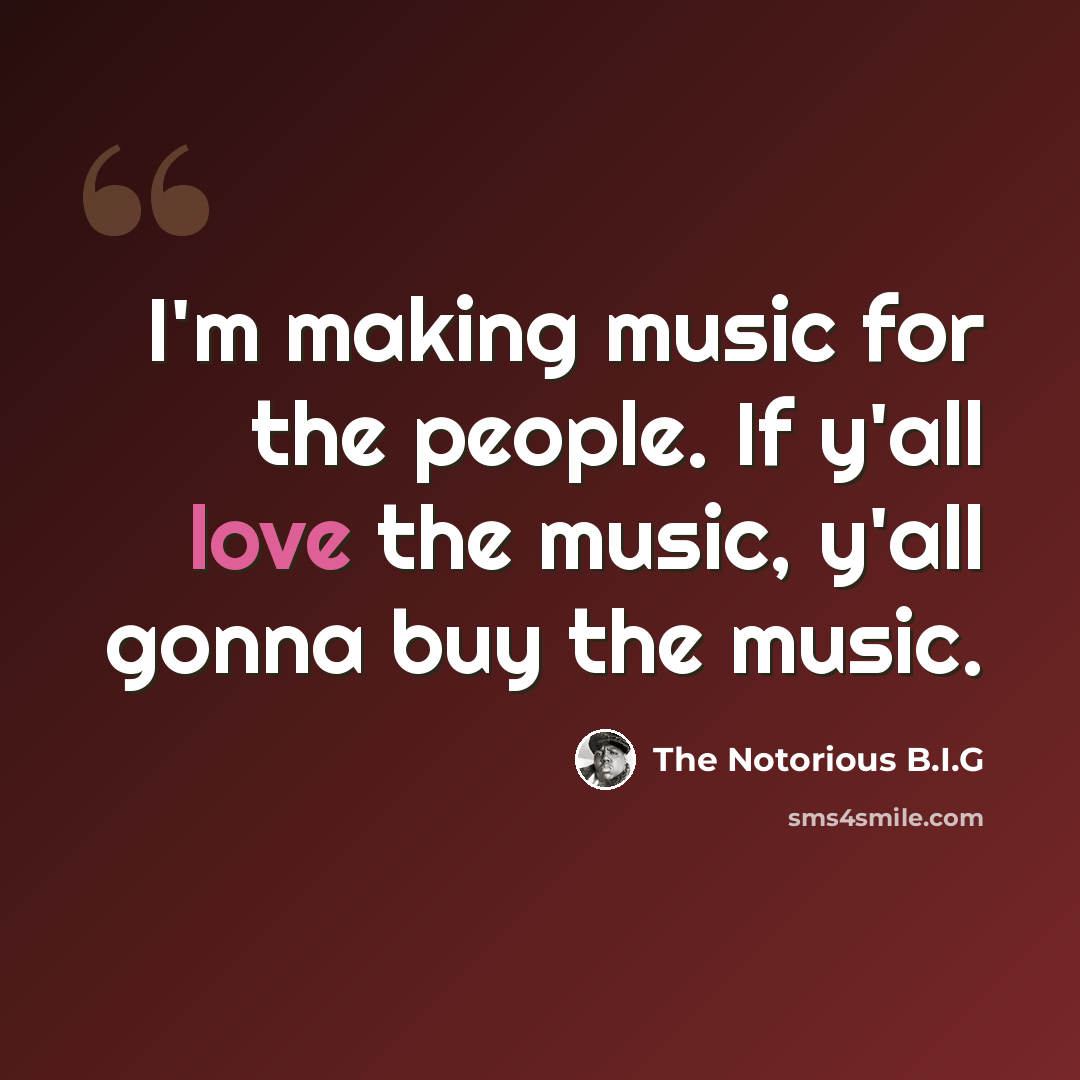 “I'm making music for the people. If y'all love the music, y'all gonna buy the music.” quote by The Notorious B.I.G