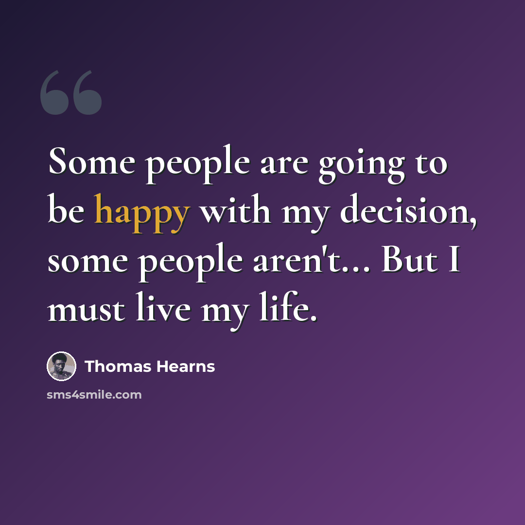 “Some people are going to be happy with my decision, some people aren't... But I must live my life.” quote by Thomas Hearns