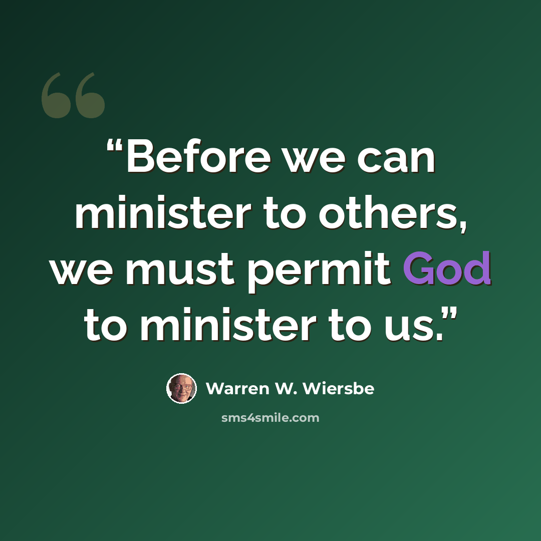 “Before we can minister to others, we must permit God to minister to us.” quote by Warren W. Wiersbe