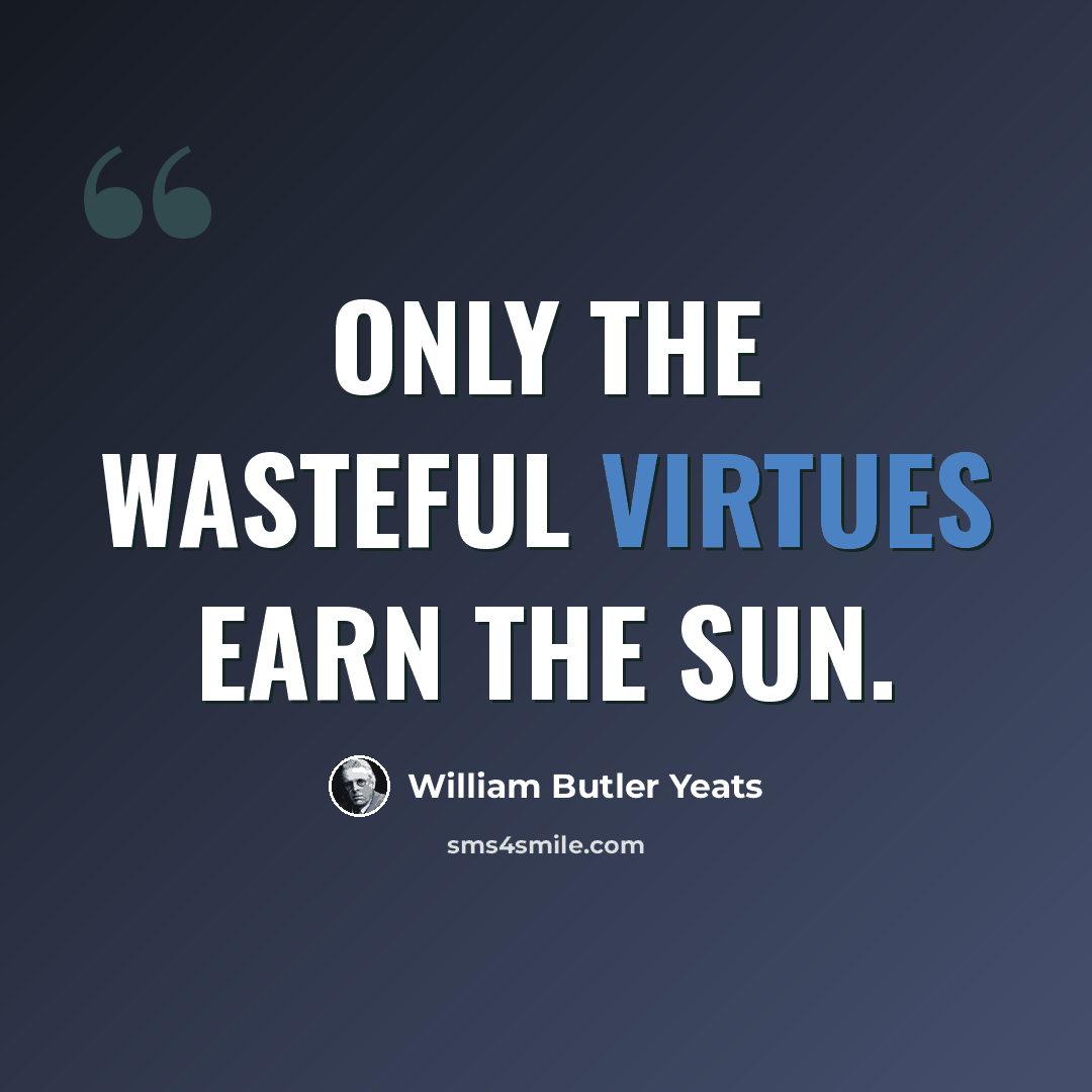 “Only the wasteful virtues earn the sun.” quote by William Butler Yeats