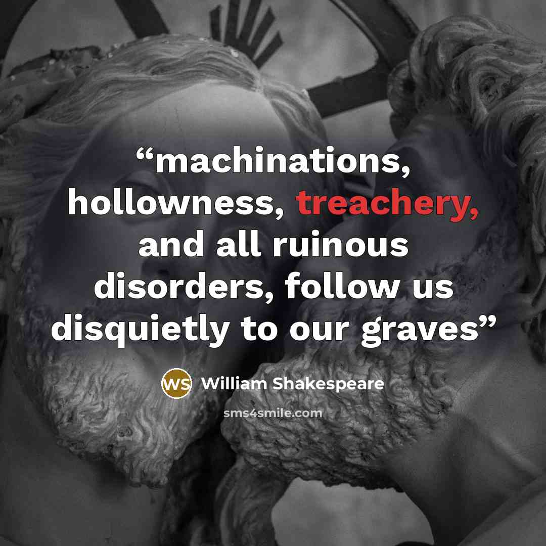 “machinations, hollowness, treachery, and all ruinous disorders, follow us disquietly to our graves” quote by William Shakespeare