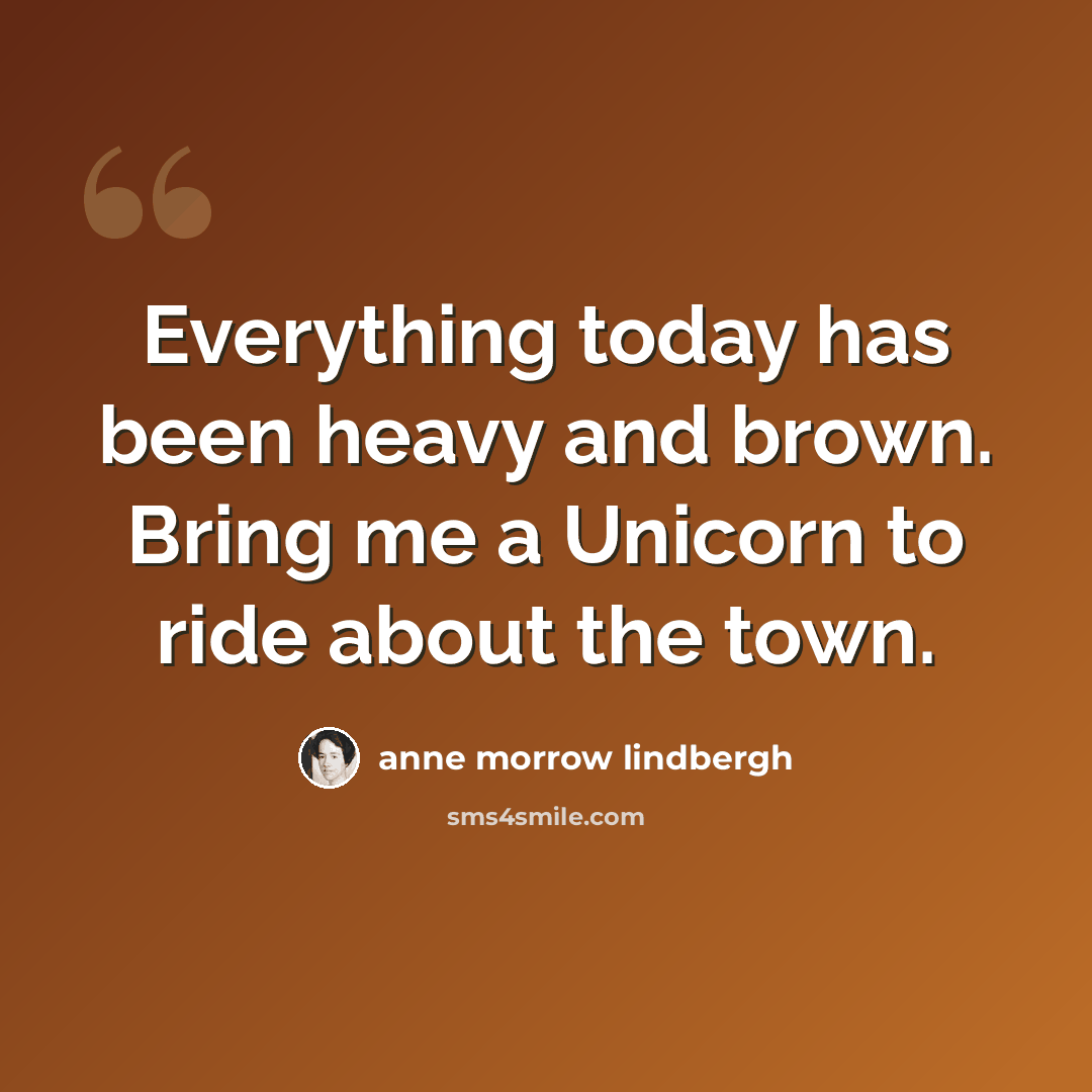 “Everything today has been heavy and brown. Bring me a Unicorn to ride about the town.” quote by Anne Morrow Lindbergh