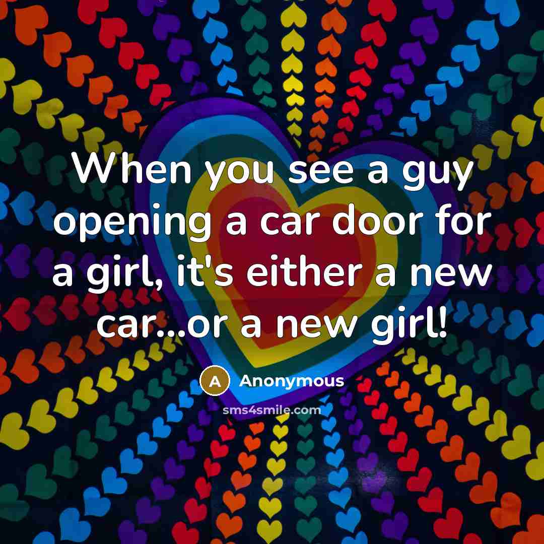 “When you see a guy opening a car door for a girl, it's either a new car...or a new girl!” quote by Anonymous