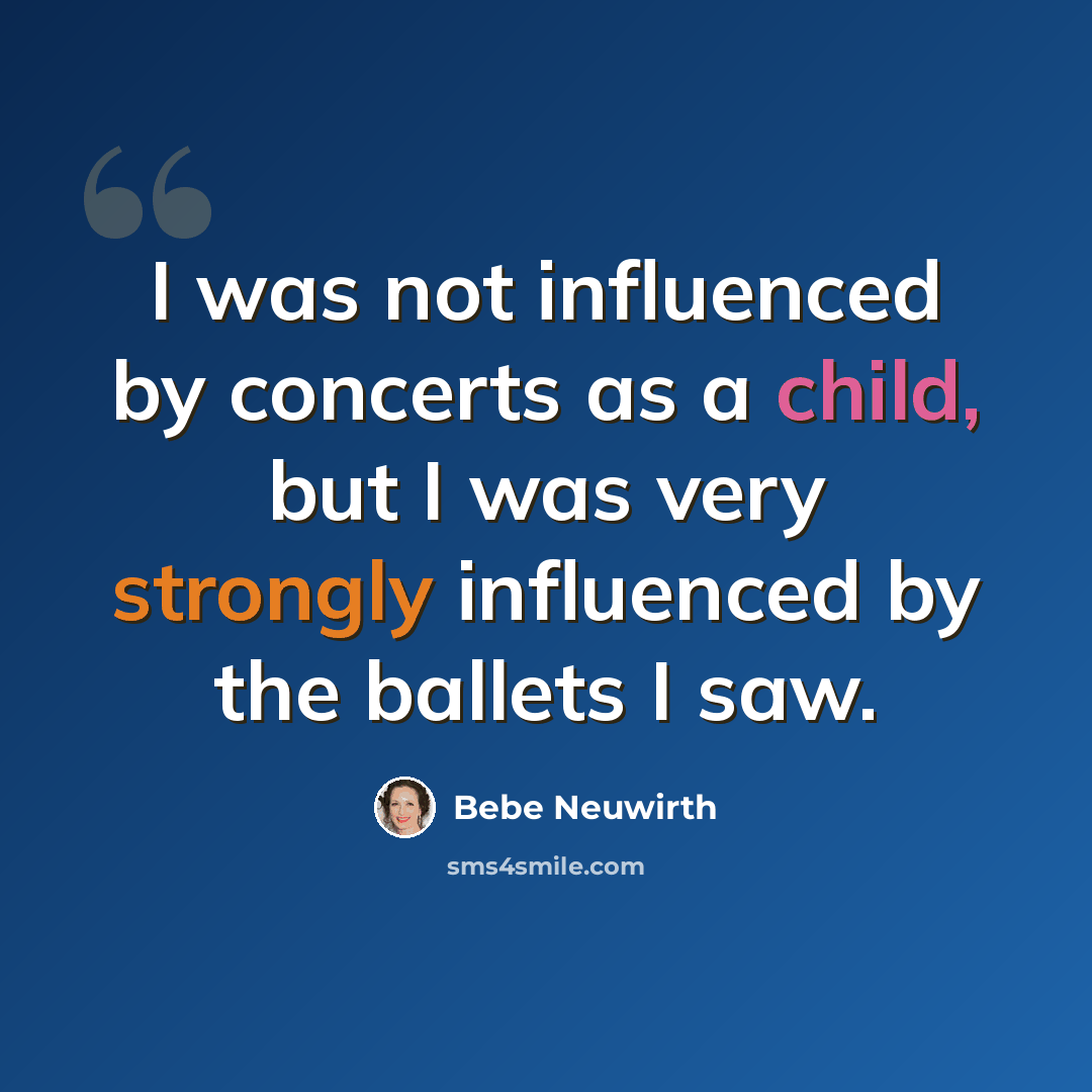 “I was not influenced by concerts as a child, but I was very strongly influenced by the ballets I saw.” quote by Bebe Neuwirth