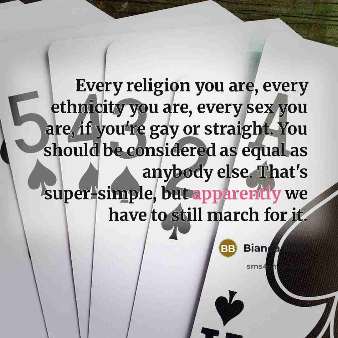 “Every religion you are, every ethnicity you are, every sex you are, if you're gay or straight. You should be considered as equal as anybody else. That's super-simple, but apparently we have to still march for it.” quote by Bianca Balti