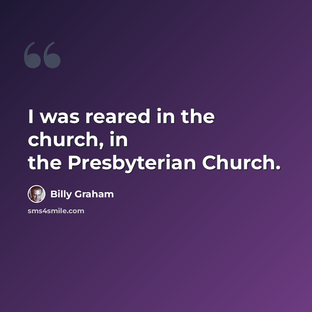 “I was reared in the church, in the Presbyterian Church.” quote by Billy Graham