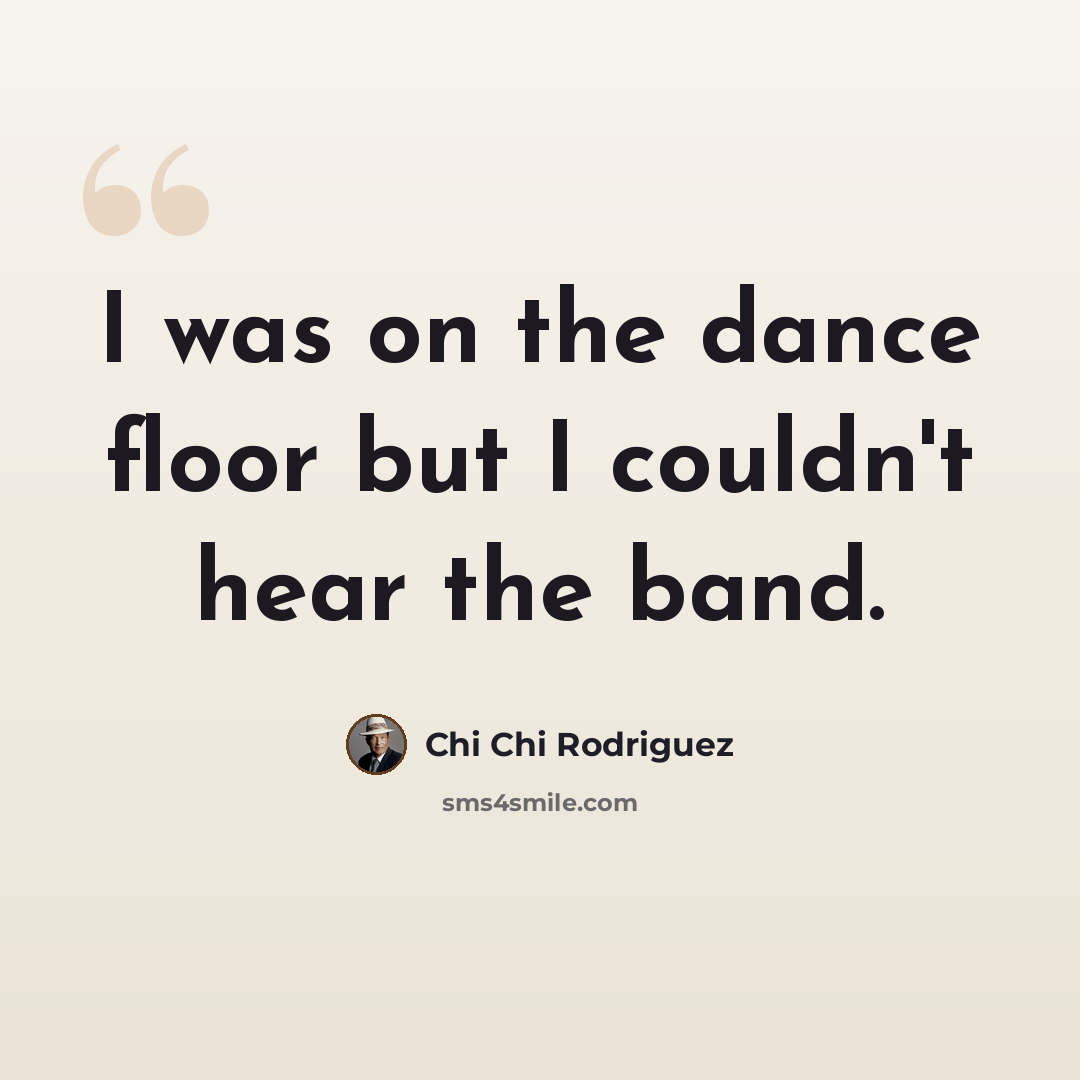 “I was on the dance floor but I couldn't hear the band.” quote by Chi Chi Rodriguez
