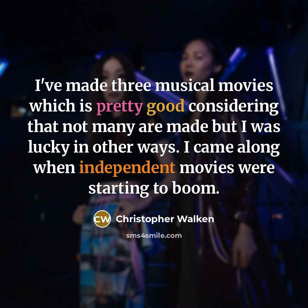 “I've made three musical movies which is pretty good considering that not many are made but I was lucky in other ways. I came along when independent movies were starting to boom.” quote by Christopher Walken