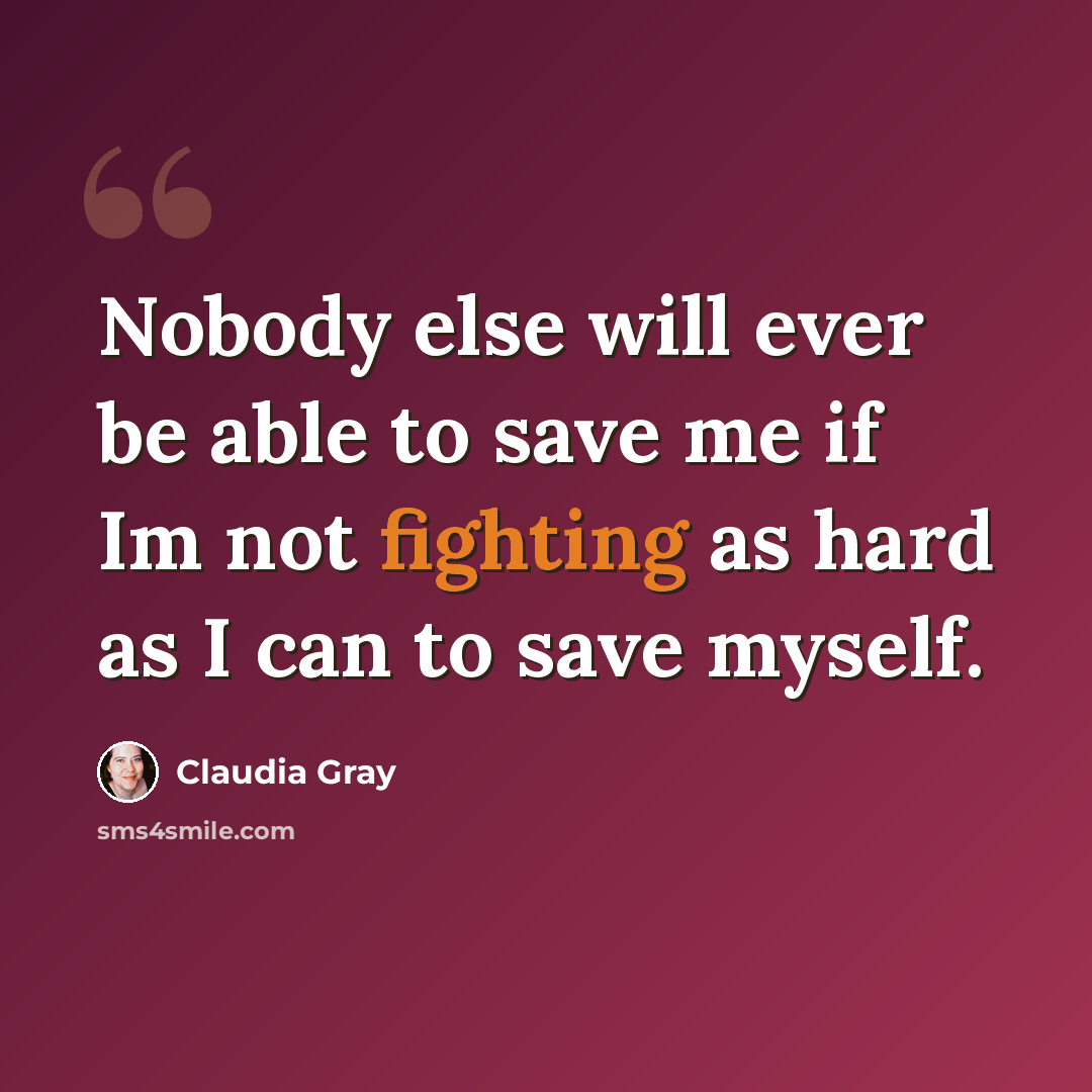 “Nobody else will ever be able to save me if Im not fighting as hard as I can to save myself.” quote by Claudia Gray