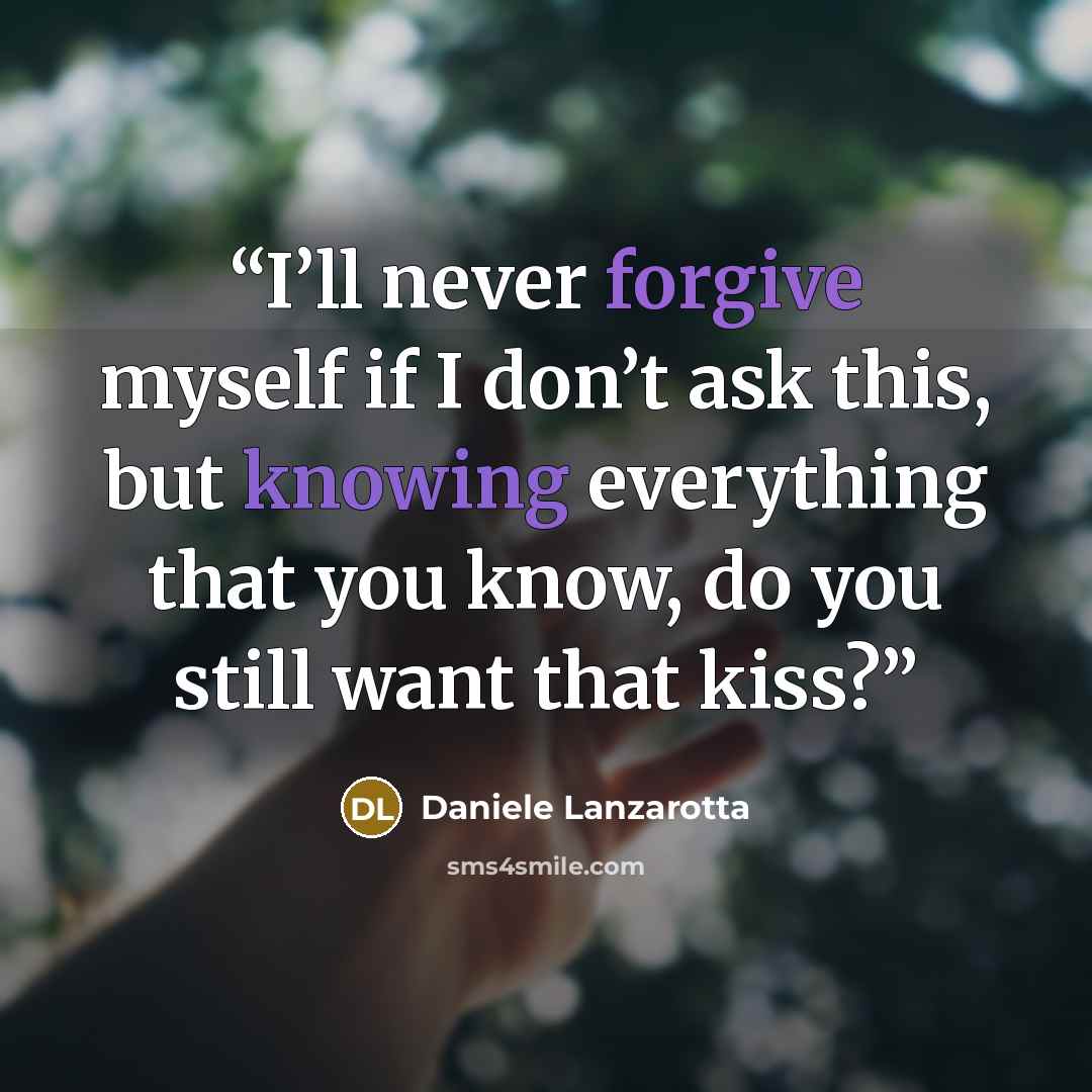 “I’ll never forgive myself if I don’t ask this, but knowing everything that you know, do you still want that kiss?” quote by Daniele Lanzarotta
