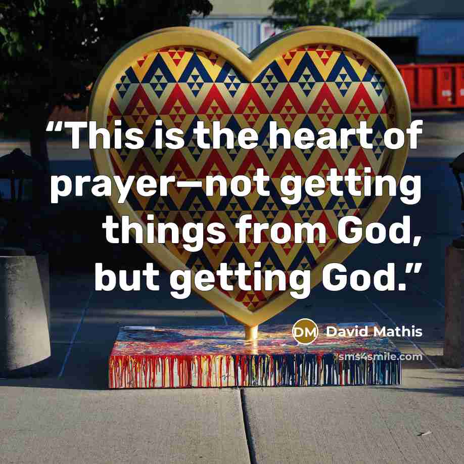 “This is the heart of prayer—not getting things from God, but getting God.” quote by David Mathis