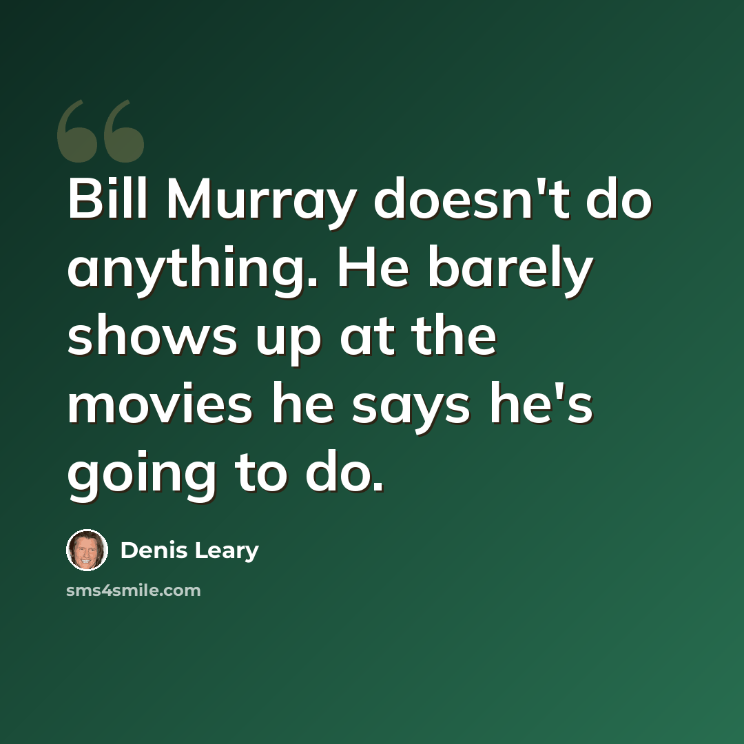 “Bill Murray doesn't do anything. He barely shows up at the movies he says he's going to do.” quote by Denis Leary