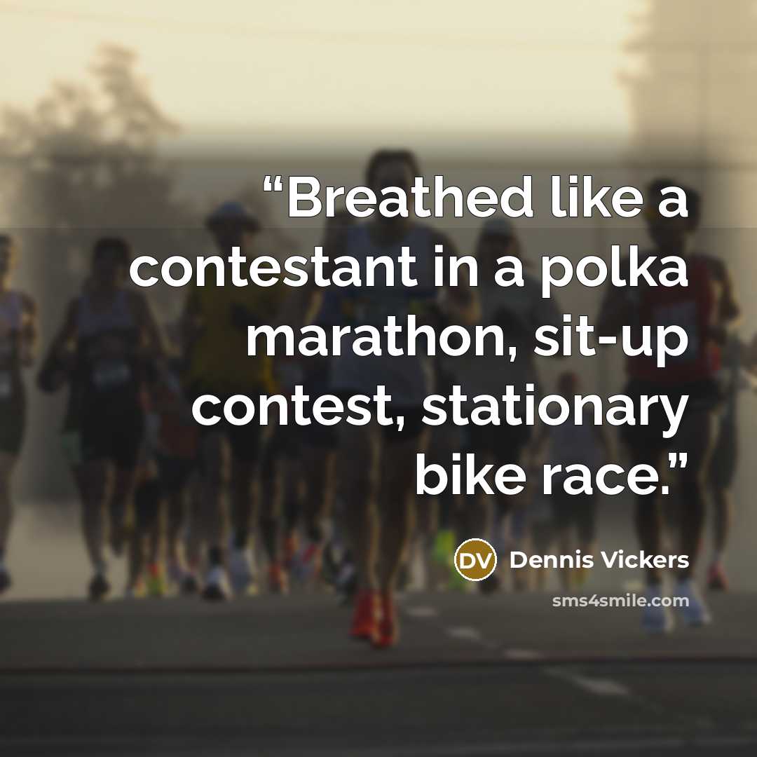 “Breathed like a contestant in a polka marathon, sit-up contest, stationary bike race.” quote by Dennis Vickers
