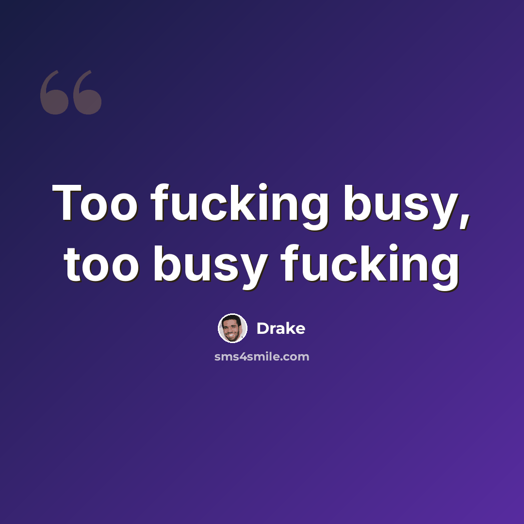 “Too fucking busy, too busy fucking” quote by Drake