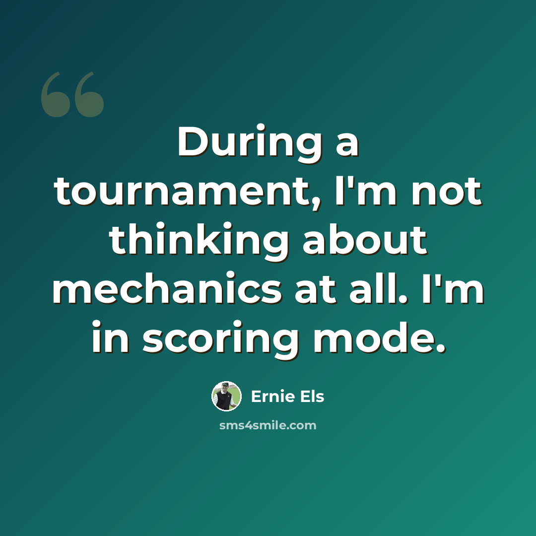 “During a tournament, I'm not thinking about mechanics at all. I'm in scoring mode.” quote by Ernie Els