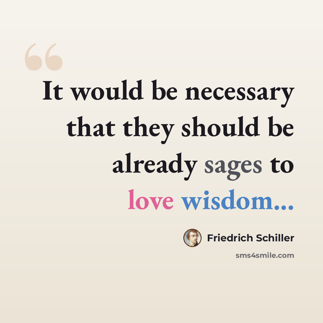 “It would be necessary that they should be already sages to love wisdom...” quote by Friedrich Schiller