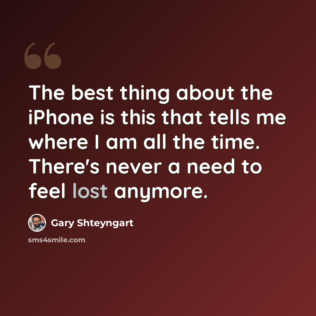 “The best thing about the iPhone is this that tells me where I am all the time. There's never a need to feel lost anymore.” quote by Gary Shteyngart