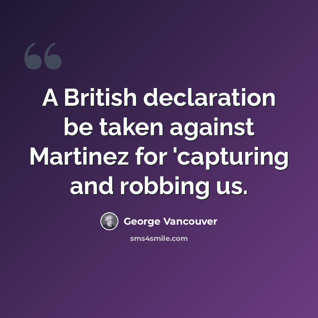 “A British declaration be taken against Martinez for 'capturing and robbing us.” quote by George Vancouver