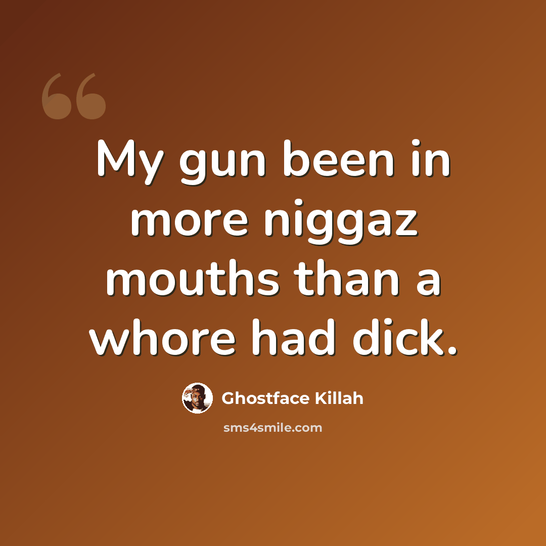 “My gun been in more niggaz mouths than a whore had dick.” quote by Ghostface Killah