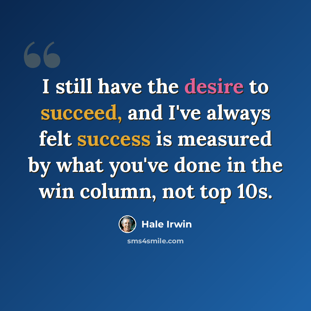 “I still have the desire to succeed, and I've always felt success is measured by what you've done in the win column, not top 10s.” quote by Hale Irwin