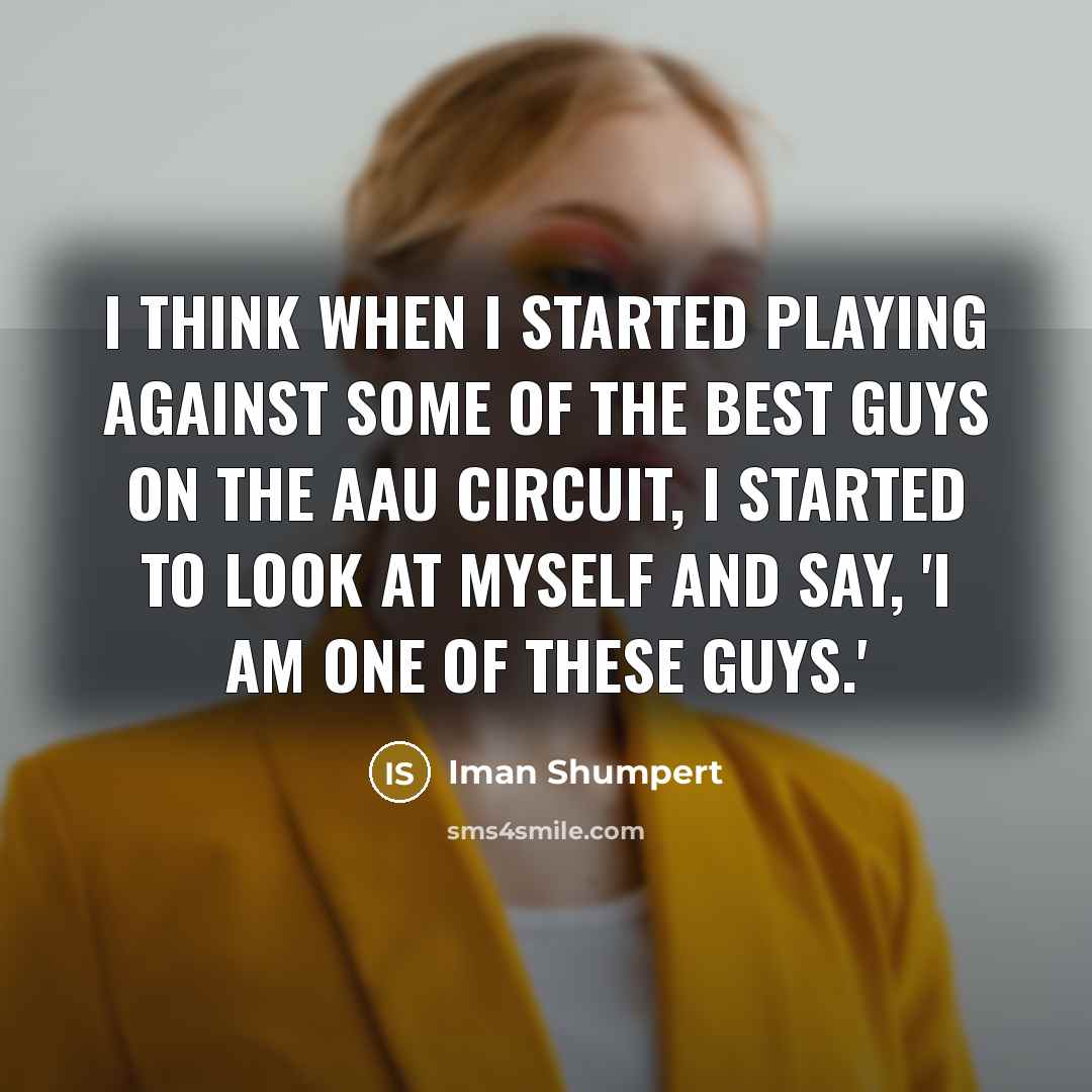 “I think when I started playing against some of the best guys on the AAU circuit, I started to look at myself and say, 'I am one of these guys.'” quote by Iman Shumpert