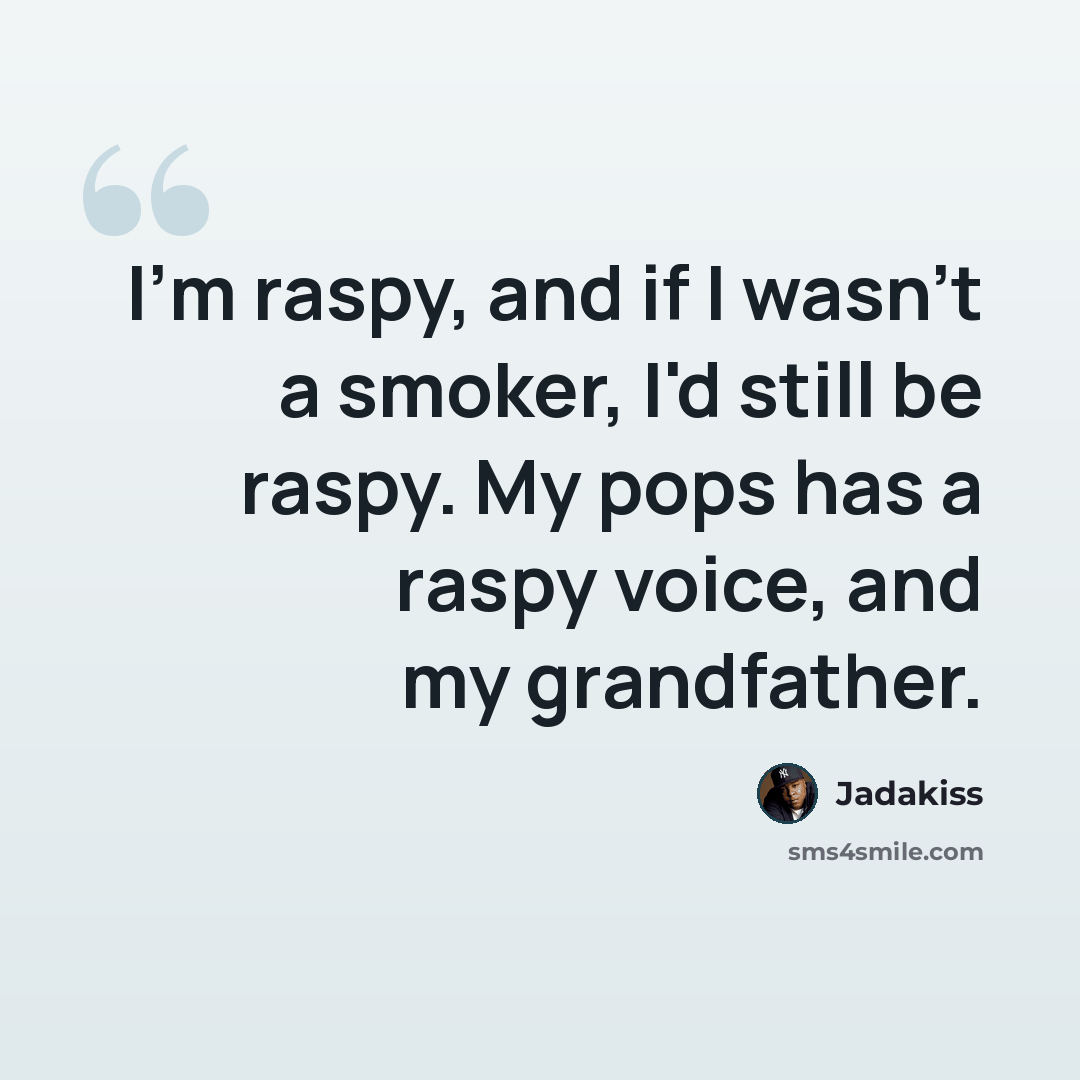 “I'm raspy, and if I wasn't a smoker, I'd still be raspy. My pops has a raspy voice, and my grandfather.” quote by Jadakiss