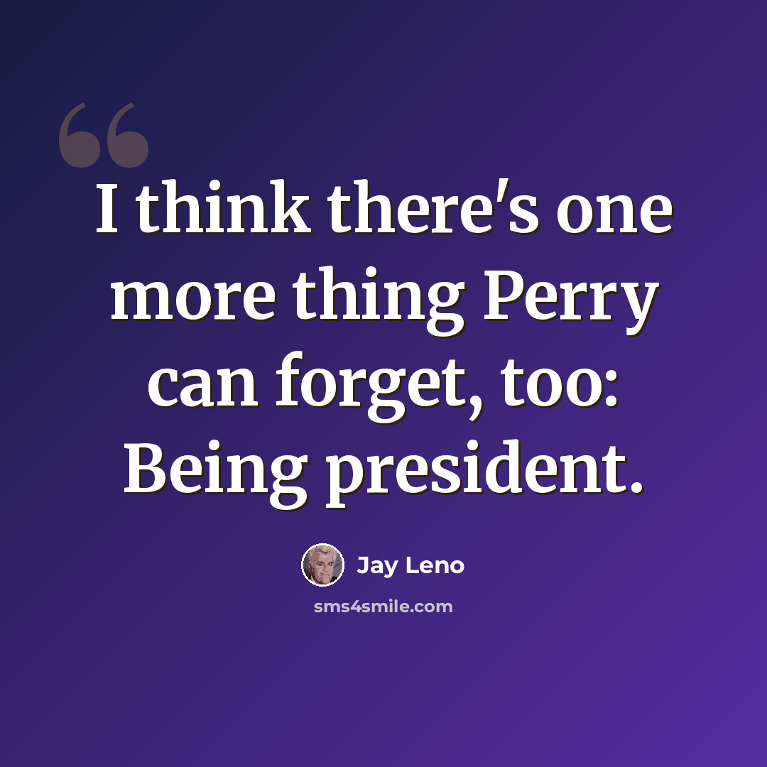 “I think there's one more thing Perry can forget, too: Being president.” quote by Jay Leno