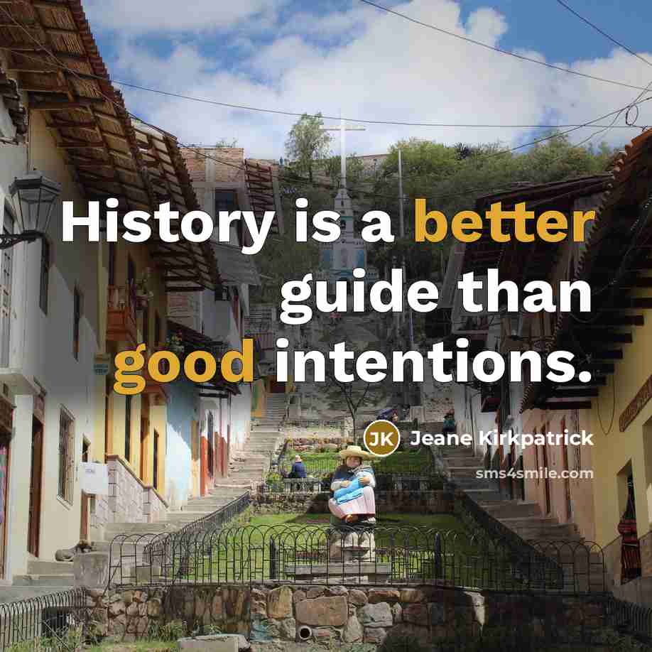 “History is a better guide than good intentions.” quote by Jeane Kirkpatrick