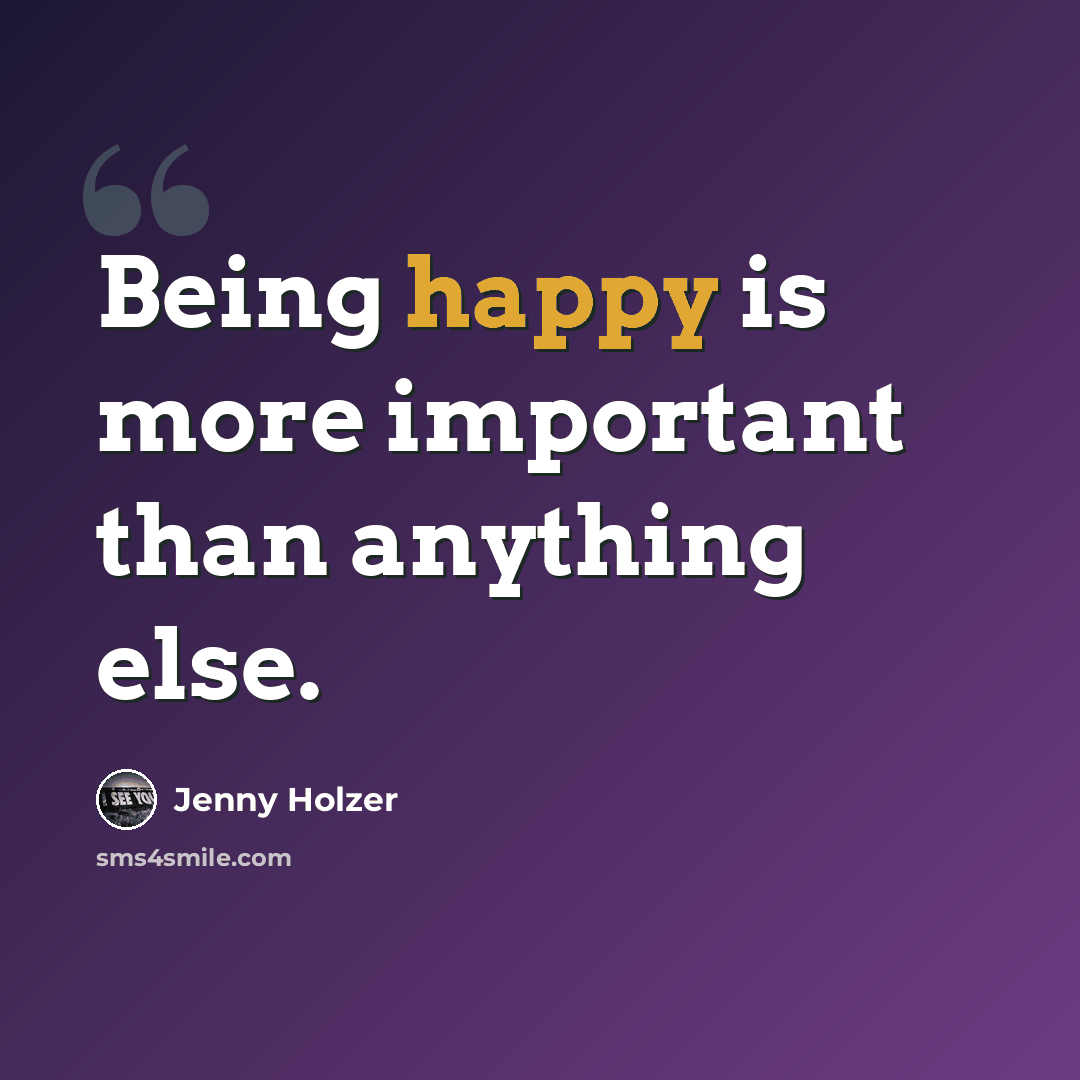 “Being happy is more important than anything else.” quote by Jenny Holzer