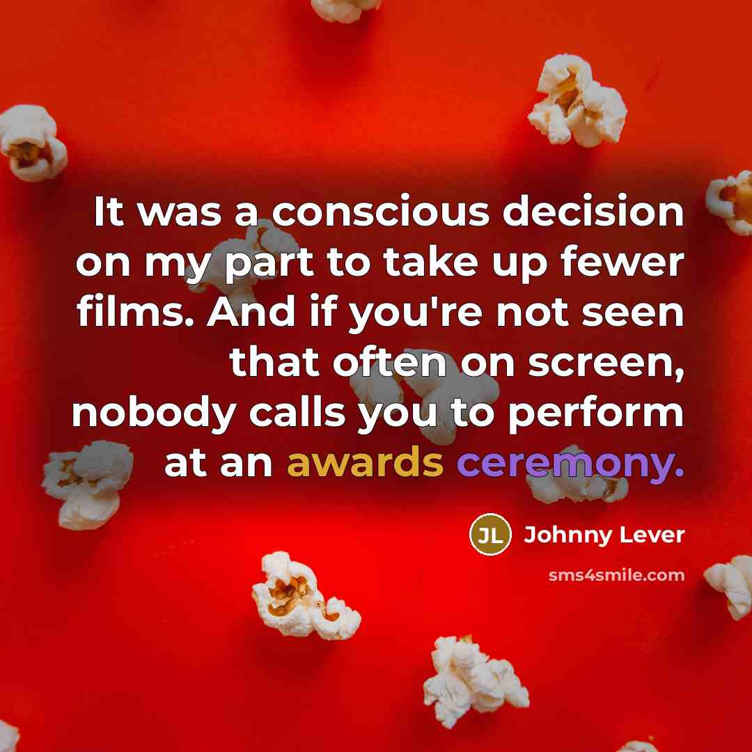 “It was a conscious decision on my part to take up fewer films. And if you're not seen that often on screen, nobody calls you to perform at an awards ceremony.” quote by Johnny Lever