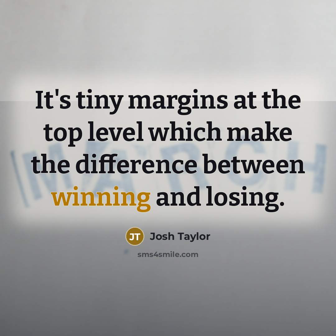 “It's tiny margins at the top level which make the difference between winning and losing.” quote by Josh Taylor