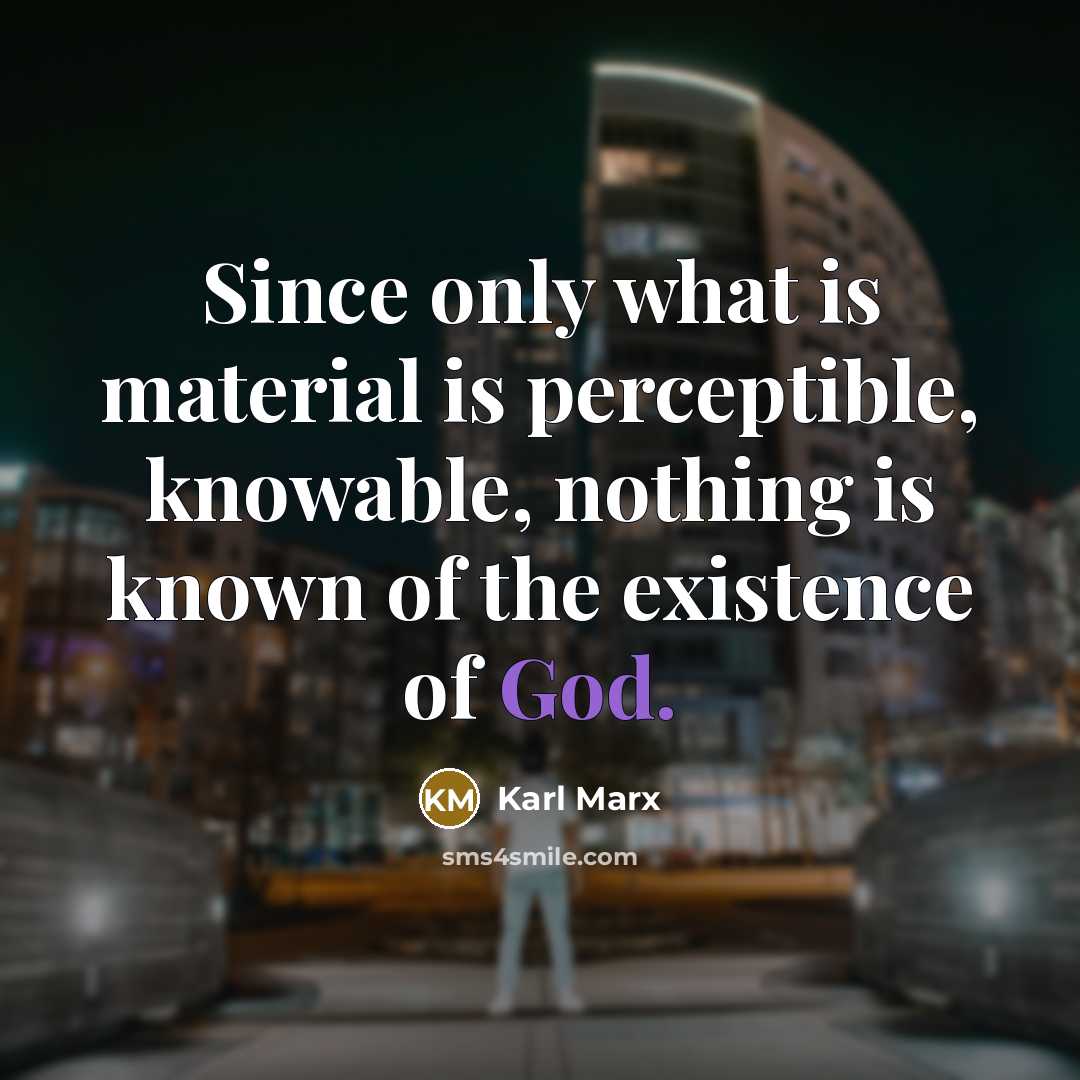 “Since only what is material is perceptible, knowable, nothing is known of the existence of God.” quote by Karl Marx
