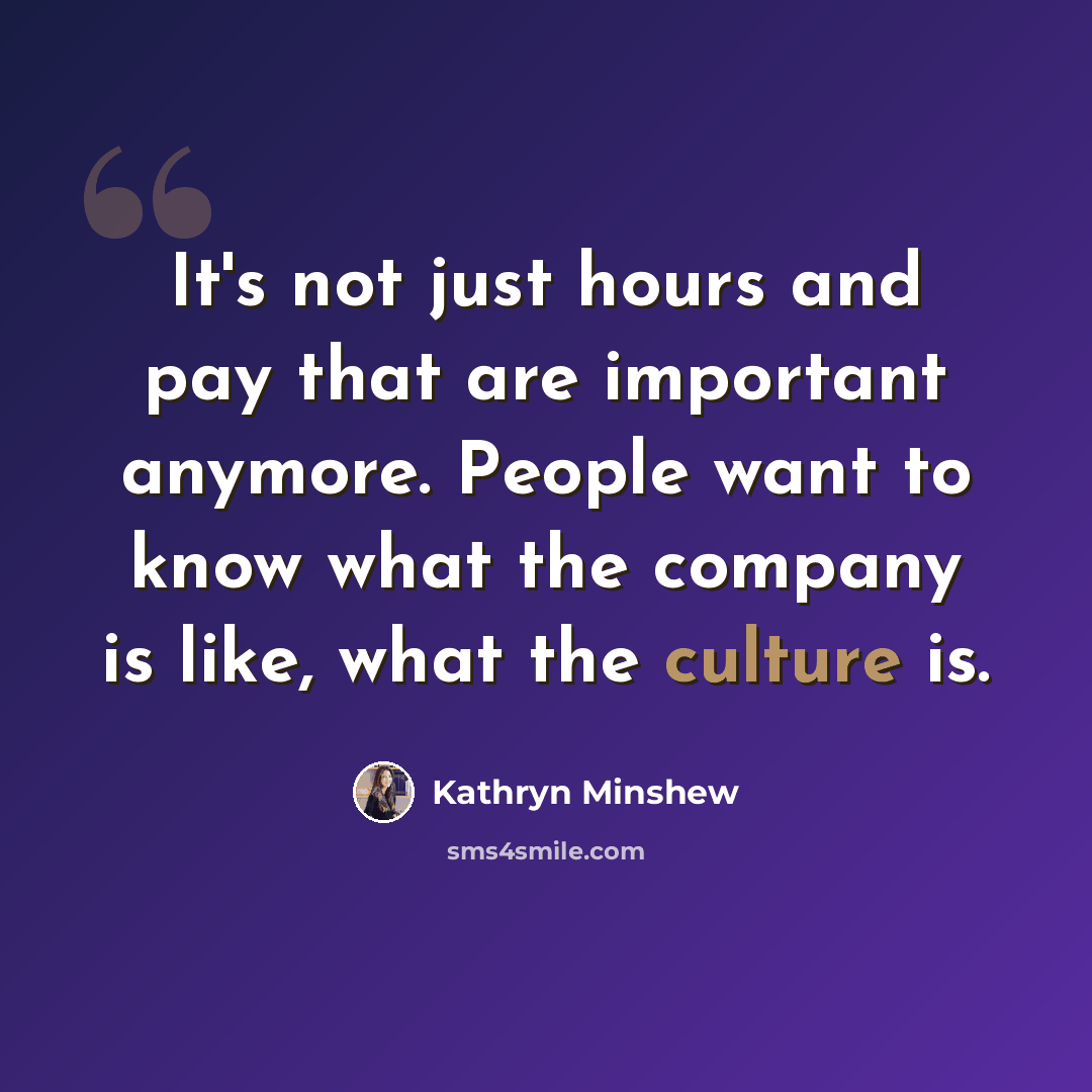 “It's not just hours and pay that are important anymore. People want to know what the company is like, what the culture is.” quote by Kathryn Minshew