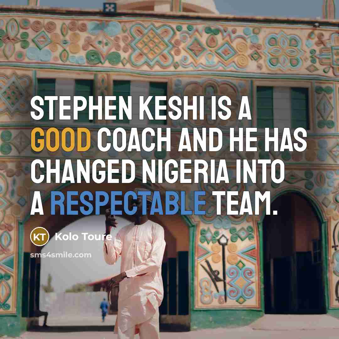 “Stephen Keshi is a good coach and he has changed Nigeria into a respectable team.” quote by Kolo Toure