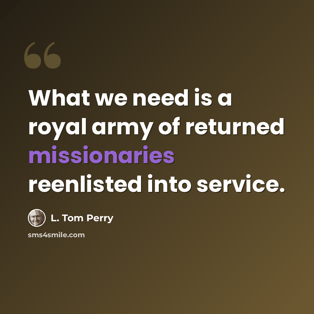 “What we need is a royal army of returned missionaries reenlisted into service.” quote by L. Tom Perry
