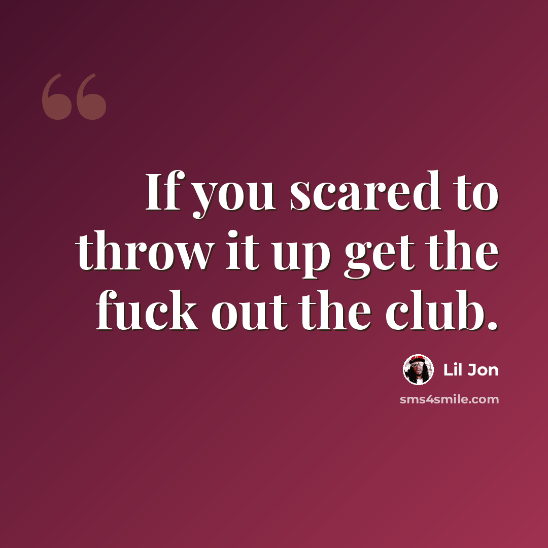 “If you scared to throw it up get the fuck out the club.” quote by Lil Jon