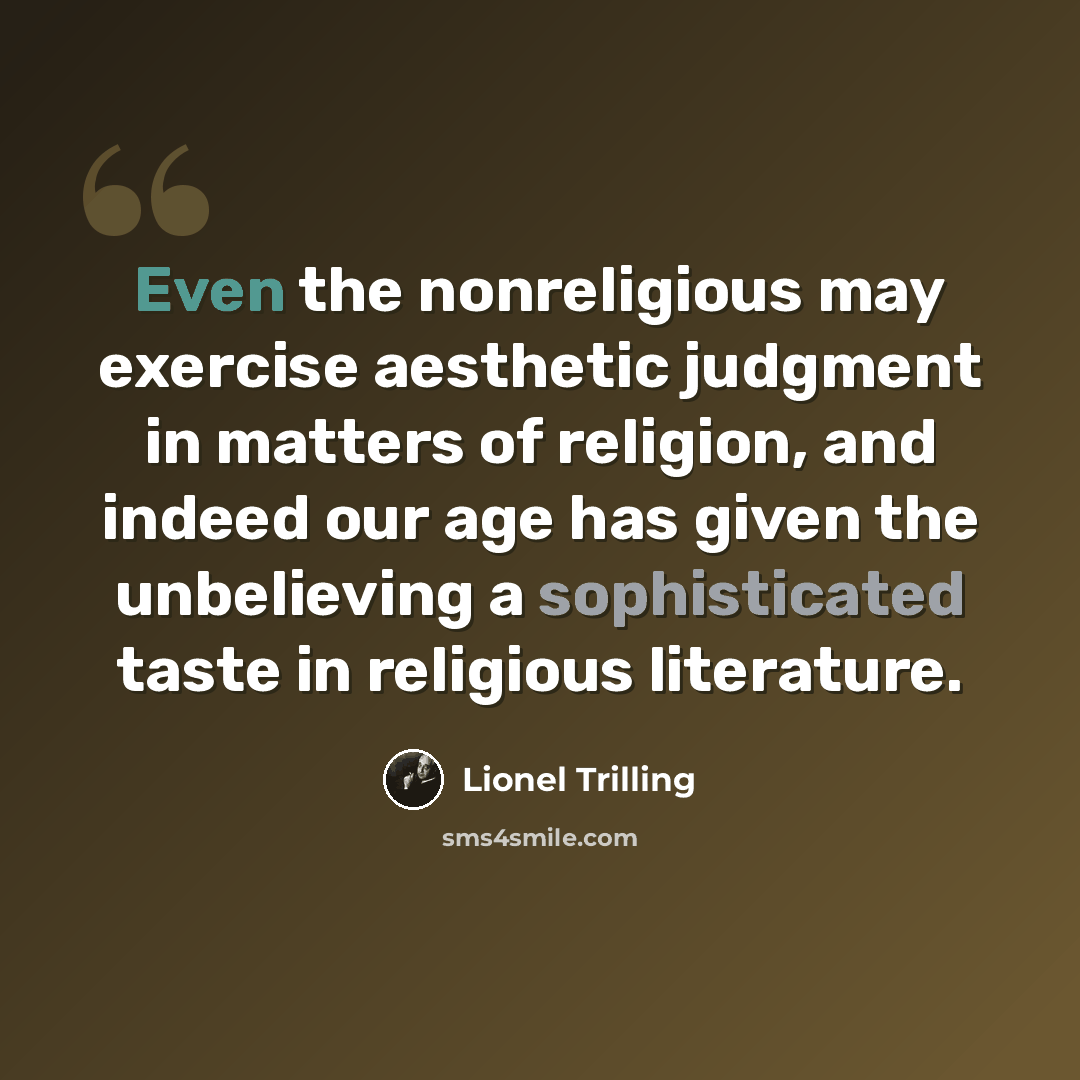 “Even the nonreligious may exercise aesthetic judgment in matters of religion, and indeed our age has given the unbelieving a sophisticated taste in religious literature.” quote by Lionel Trilling