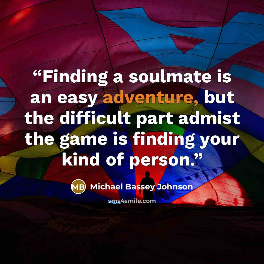 “Finding a soulmate is an easy adventure, but the difficult part admist the game is finding your kind of person.” quote by Michael Bassey Johnson