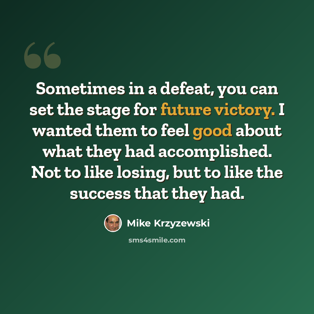 “Sometimes in a defeat, you can set the stage for future victory. I wanted them to feel good about what they had accomplished. Not to like losing, but to like the success that they had.” quote by Mike Krzyzewski