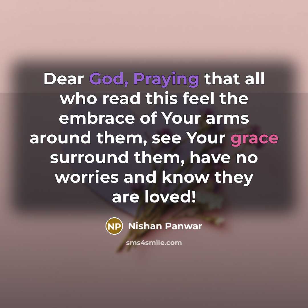 “Dear God, Praying that all who read this feel the embrace of Your arms around them, see Your grace surround them, have no worries and know they are loved!” quote by Nishan Panwar