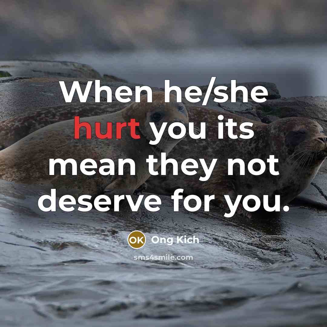 “When he/she hurt you its mean they not deserve for you.” quote by Ong Kich