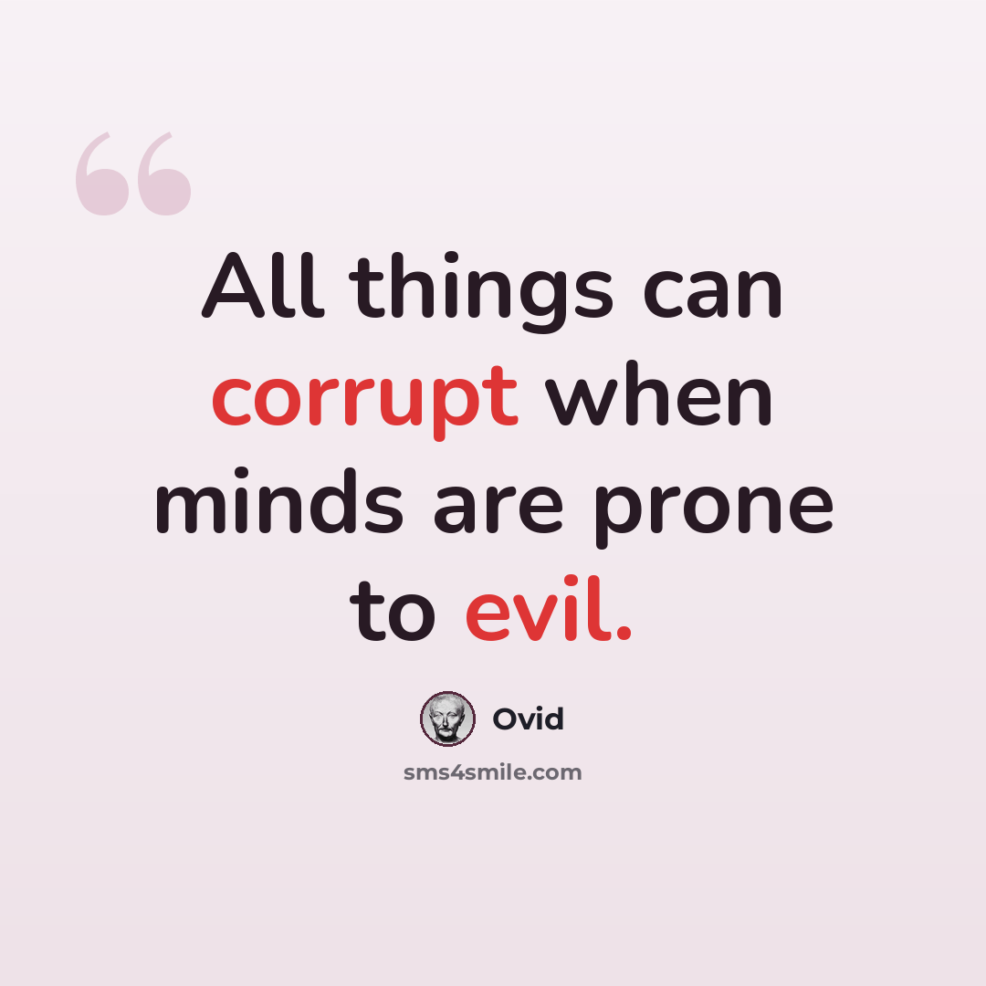 “All things can corrupt when minds are prone to evil.” quote by Ovid