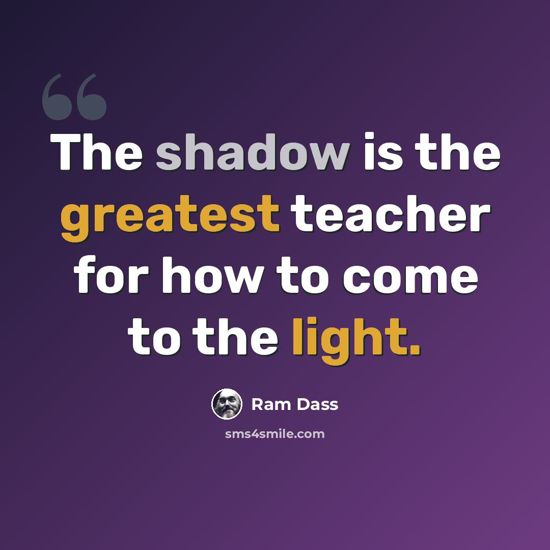 “The shadow is the greatest teacher for how to come to the light.” quote by Ram Dass